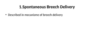 1.Spontaneous Breech Delivery
• Described in mecanisme of breech delivery
 