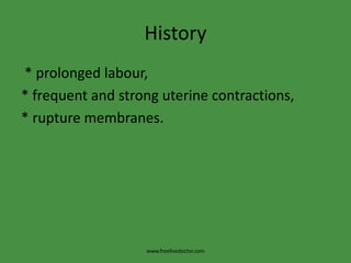 History * prolonged labour,* frequent and strong uterine contractions,* rupture membranes.www.freelivedoctor.com