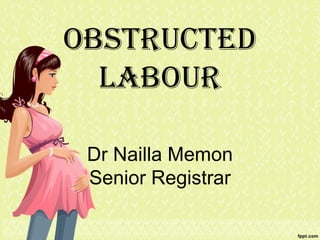 Obstructed
  LabOur

 Dr Nailla Memon
 Senior Registrar
 