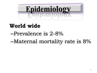 World wide
–Prevalence is 2-8%
–Maternal mortality rate is 8%
4
 