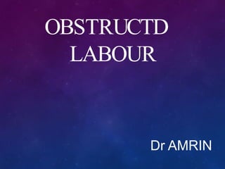 OBSTRUCTD
LABOUR
Dr AMRIN
 
