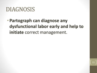 DIAGNOSIS
•Partograph can diagnose any
dysfunctional labor early and help to
initiate correct management.
11
 