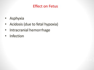 • Asphyxia
• Acidosis (due to fetal hypoxia)
• Intracranial hemorrhage
• Infection
Effect on Fetus
25
 