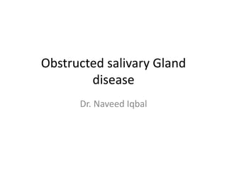 Obstructed salivary Gland
disease
Dr. Naveed Iqbal
 
