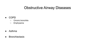 Obstructive Airway Diseases
● COPD
○ Chronic bronchitis
○ Emphysema
● Asthma
● Bronchiectasis
 