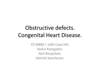 Obstructive defects.
Congenital Heart Disease.
Y5 MBBS | UWI Cave Hill.
Vasha Ramgobin.
Neil Roopchan.
Valmiki Seecheran.
 