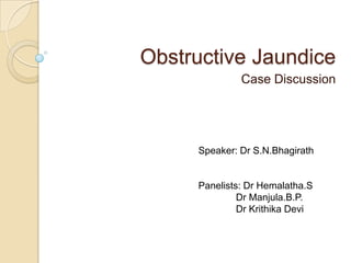 Obstructive Jaundice
Case Discussion
Speaker: Dr S.N.Bhagirath
Panelists: Dr Hemalatha.S
Dr Manjula.B.P.
Dr Krithika Devi
 