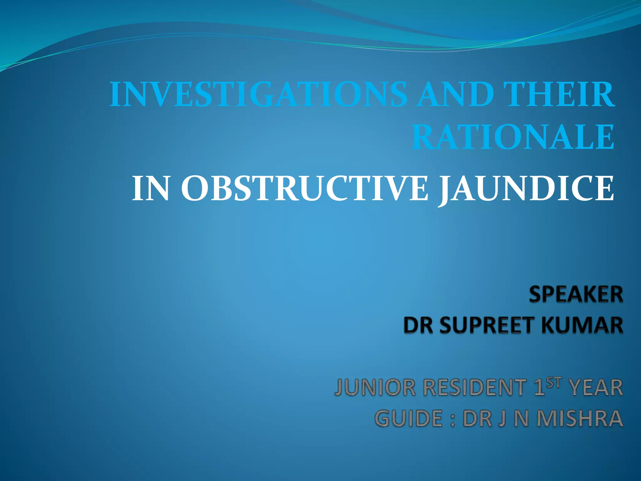 INVESTIGATIONS AND THEIR
RATIONALE
IN OBSTRUCTIVE JAUNDICE
 