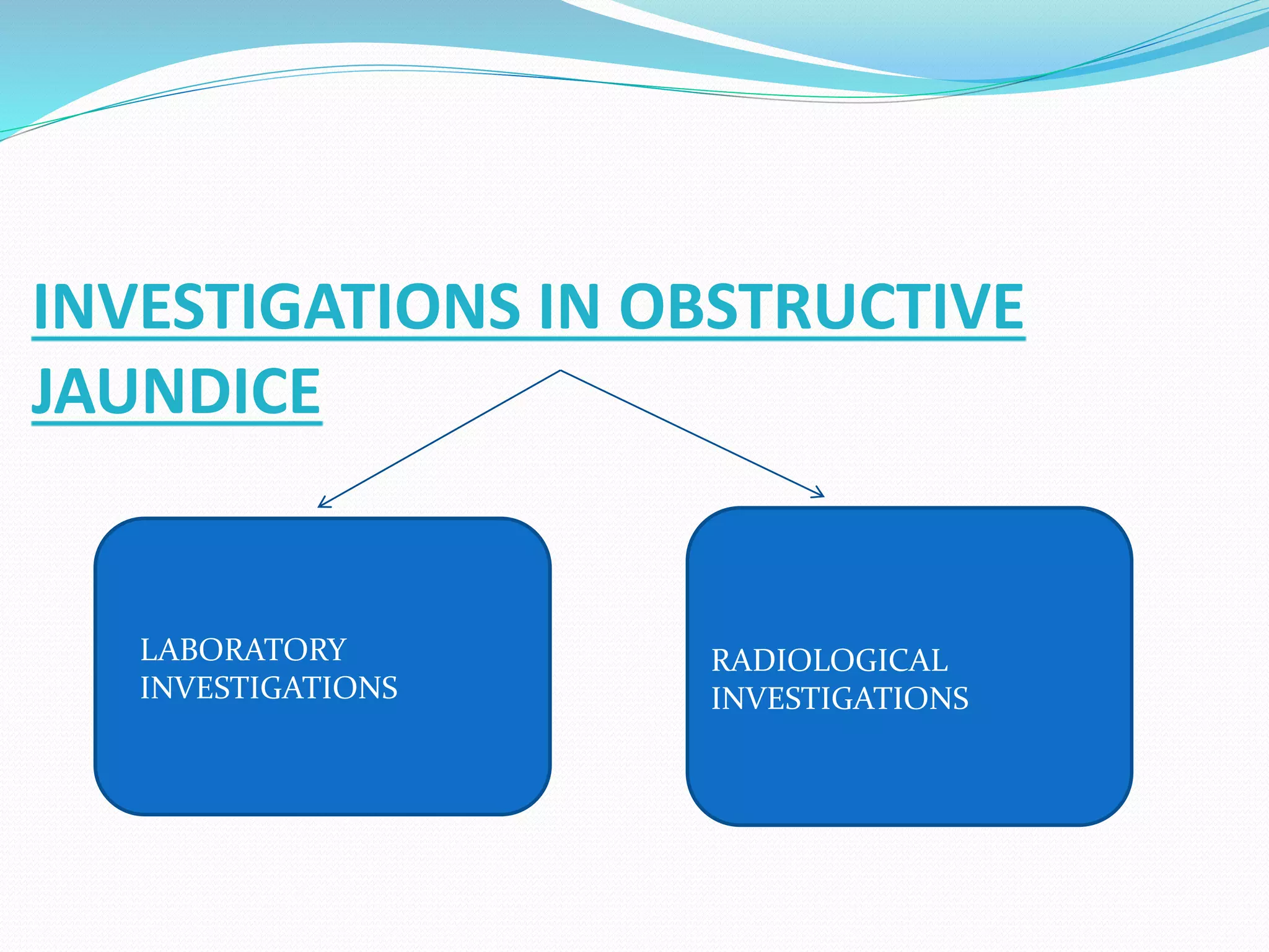 INVESTIGATIONS IN OBSTRUCTIVE
JAUNDICE
LABORATORY
INVESTIGATIONS
RADIOLOGICAL
INVESTIGATIONS
 
