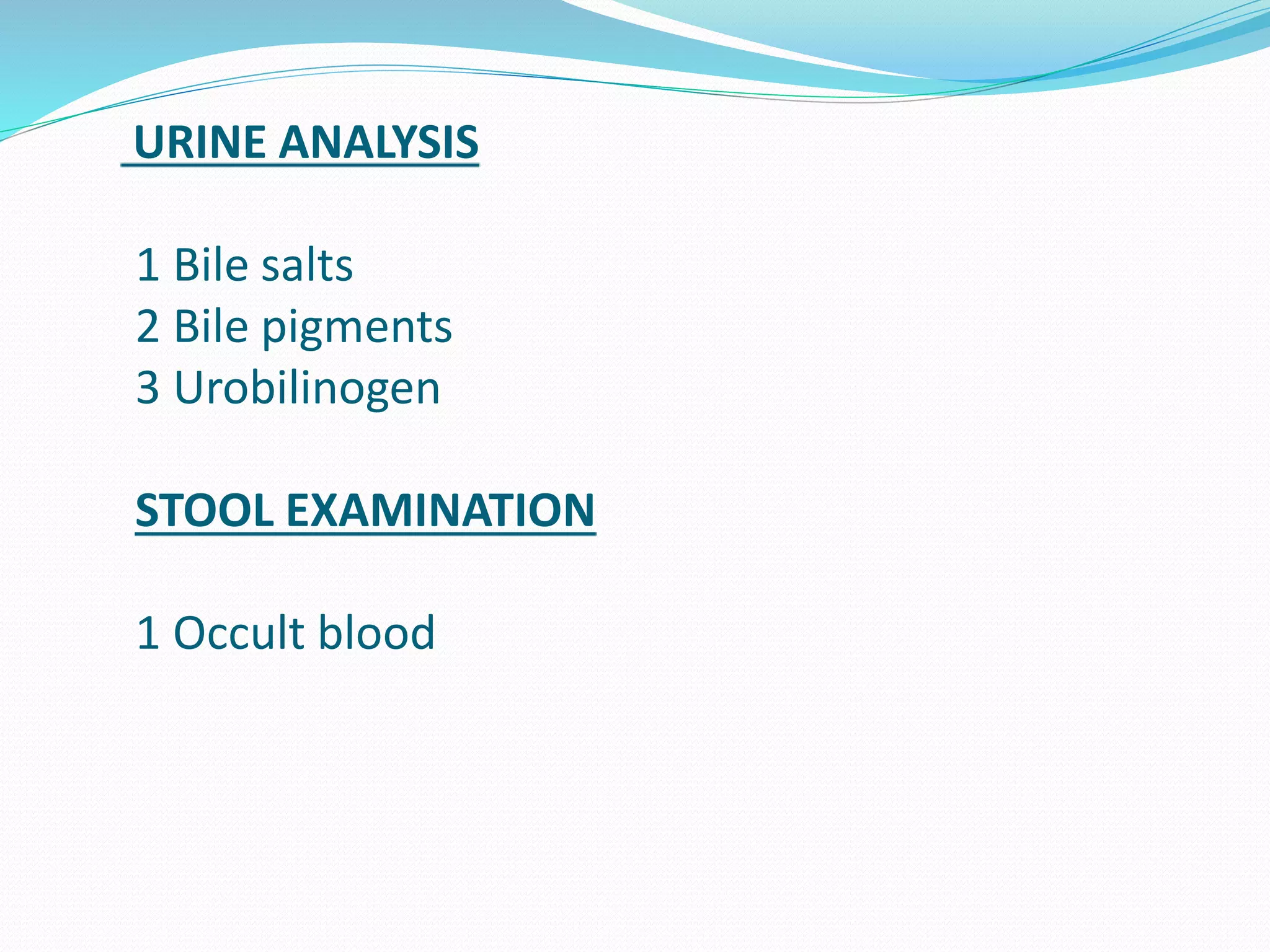 URINE ANALYSIS
1 Bile salts
2 Bile pigments
3 Urobilinogen
STOOL EXAMINATION
1 Occult blood
 