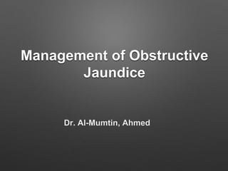 Management of Obstructive
Jaundice
Dr. Al-Mumtin, Ahmed
 