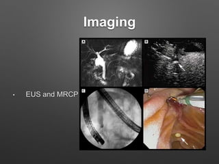 Imaging
• EUS and MRCP
 