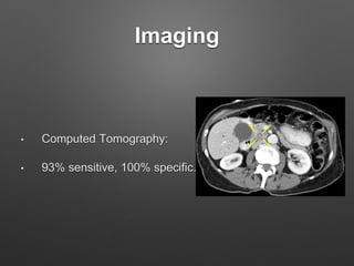 Imaging
• Computed Tomography:
• 93% sensitive, 100% specific.
 