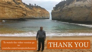 THANK YOU
To watch the video version go
to:
youtube.com/c/surgicaleducator