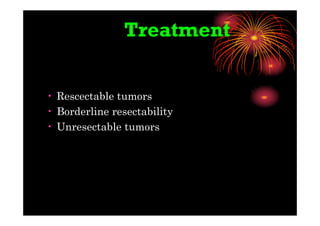 Treatment
• Rescectable tumors
• Borderline resectability
• Unresectable tumors
 