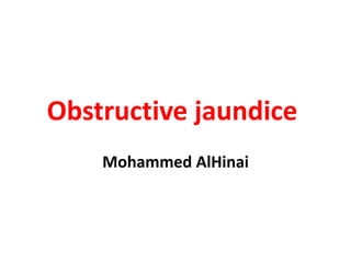 Obstructive jaundice
Mohammed AlHinai
 