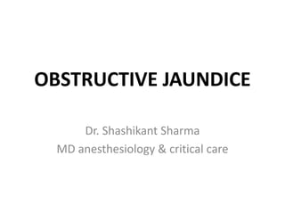 OBSTRUCTIVE JAUNDICE
Dr. Shashikant Sharma
MD anesthesiology & critical care
 