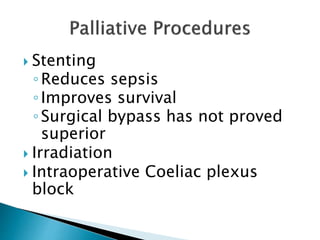  Stenting
◦Reduces sepsis
◦Improves survival
◦Surgical bypass has not proved
superior
 Irradiation
 Intraoperative Coeliac plexus
block
 