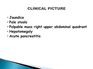 •Jaundice
•Pale stools
•Palpable mass right upper abdominal quadrant
•Hepatomegaly
•Acute pancreatitis
 