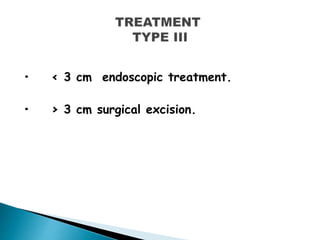 • < 3 cm endoscopic treatment.
• > 3 cm surgical excision.
 