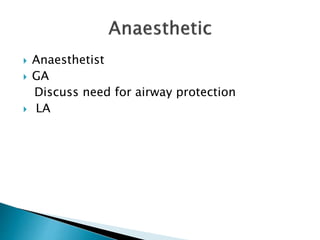  Anaesthetist
 GA
Discuss need for airway protection
 LA
 