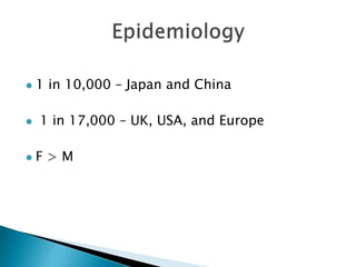  1 in 10,000 – Japan and China
 1 in 17,000 – UK, USA, and Europe
 F > M
 