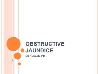 OBSTRUCTIVE
JAUNDICE
DR KOSAMU P.M
 