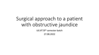 Surgical approach to a patient
with obstructive jaundice
UG 8th/9th semester batch
27.08.2022
 