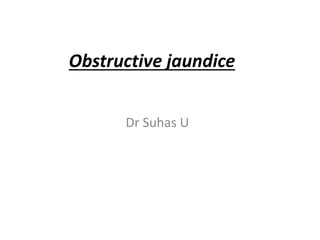 Obstructive jaundice
Dr Suhas U
 