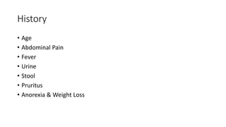 History
• Age
• Abdominal Pain
• Fever
• Urine
• Stool
• Pruritus
• Anorexia & Weight Loss
 