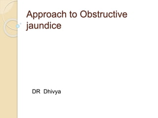 Approach to Obstructive
jaundice
DR Dhivya
 