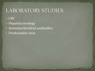  CBC
 Hepatitis serology
 Antimitochondrial antibodies
 Prothrombin time
 