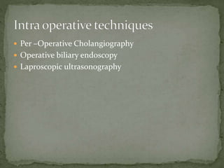 Per –Operative Cholangiography
 Operative biliary endoscopy
 Laproscopic ultrasonography
 