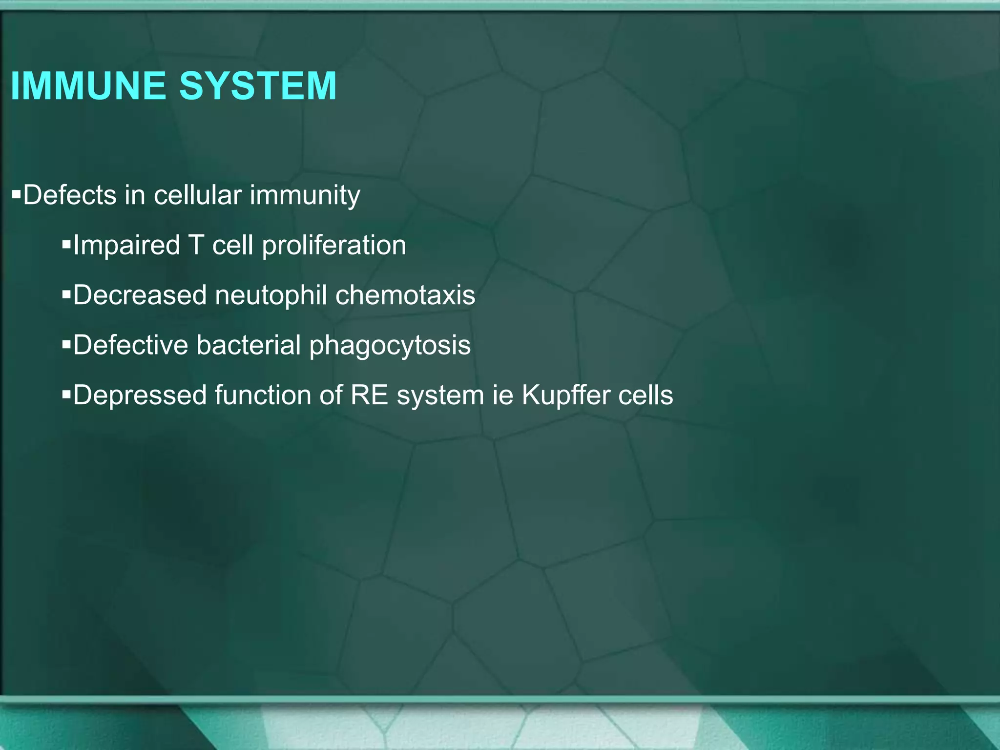 IMMUNE SYSTEM
Defects in cellular immunity
Impaired T cell proliferation
Decreased neutophil chemotaxis
Defective bacterial phagocytosis
Depressed function of RE system ie Kupffer cells
 