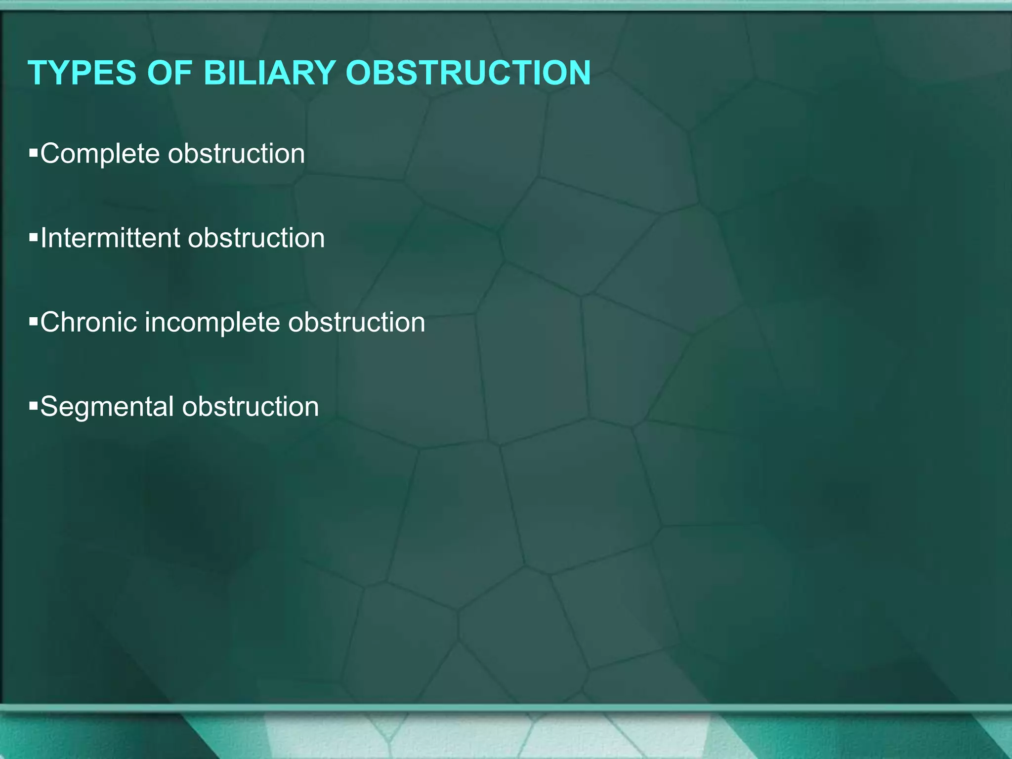 TYPES OF BILIARY OBSTRUCTION
Complete obstruction
Intermittent obstruction
Chronic incomplete obstruction
Segmental obstruction
 