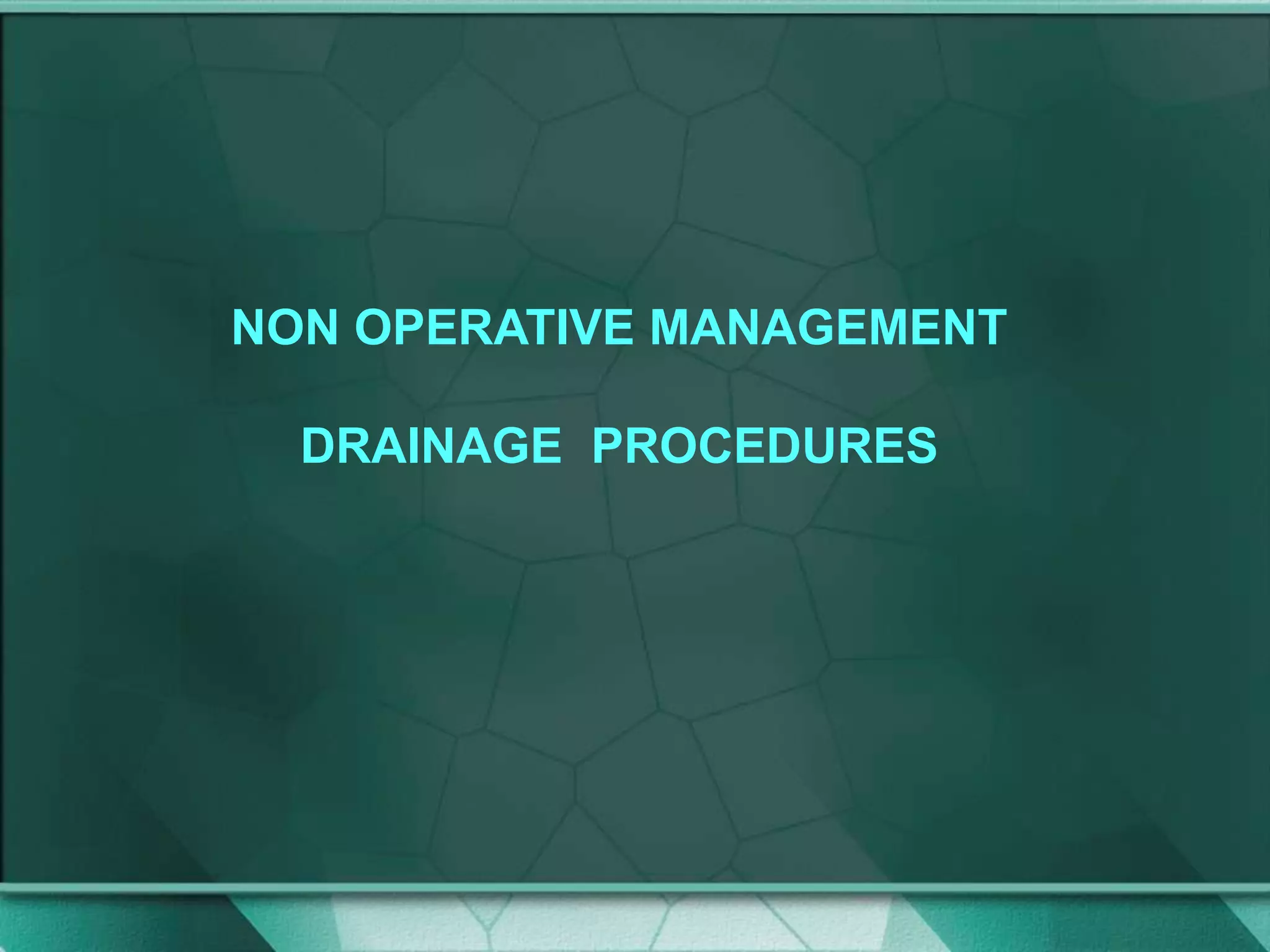 NON OPERATIVE MANAGEMENT
DRAINAGE PROCEDURES
 