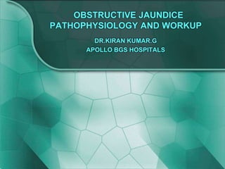 OBSTRUCTIVE JAUNDICE
PATHOPHYSIOLOGY AND WORKUP
DR.KIRAN KUMAR.G
APOLLO BGS HOSPITALS
 