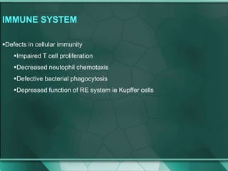 IMMUNE SYSTEM
Defects in cellular immunity
Impaired T cell proliferation
Decreased neutophil chemotaxis
Defective bacterial phagocytosis
Depressed function of RE system ie Kupffer cells
 
