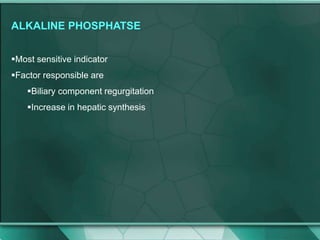ALKALINE PHOSPHATSE
Most sensitive indicator
Factor responsible are
Biliary component regurgitation
Increase in hepatic synthesis
 