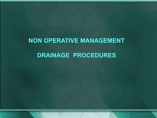 NON OPERATIVE MANAGEMENT
DRAINAGE PROCEDURES
 