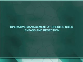 OPERATIVE MANAGEMENT AT SPECIFIC SITES
BYPASS AND RESECTION
 