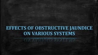 EFFECTS OF OBSTRUCTIVE JAUNDICE
ON VARIOUS SYSTEMS
 