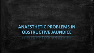 ANAESTHETIC PROBLEMS IN
OBSTRUCTIVE JAUNDICE
 