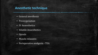 Anesthetic technique
▪ General anesthesia
▪ Preoxygenation
▪ IV Anaesthetics
▪ Volatile Anaesthetics
▪ Opiods
▪ Muscle relaxants
▪ Perioperative analgesia - TEA
 
