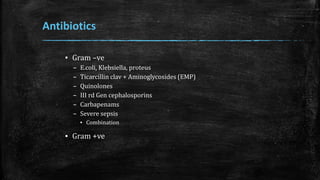 Antibiotics
▪ Gram –ve
– E.coli, Klebsiella, proteus
– Ticarcillin clav + Aminoglycosides (EMP)
– Quinolones
– III rd Gen cephalosporins
– Carbapenams
– Severe sepsis
▪ Combination
▪ Gram +ve
 