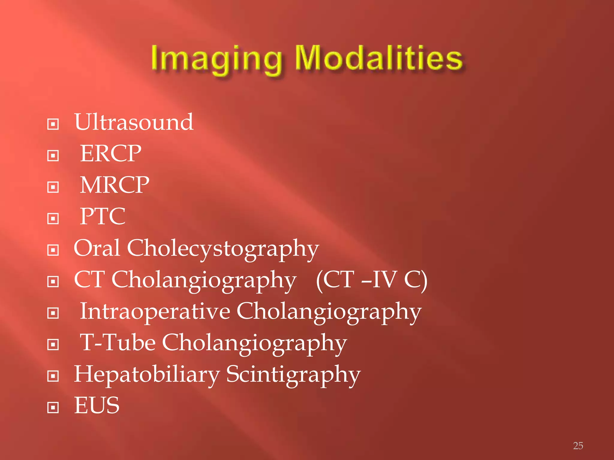  Ultrasound
 ERCP
 MRCP
 PTC
 Oral Cholecystography
 CT Cholangiography (CT –IV C)
 Intraoperative Cholangiography
 T-Tube Cholangiography
 Hepatobiliary Scintigraphy
 EUS
25
 