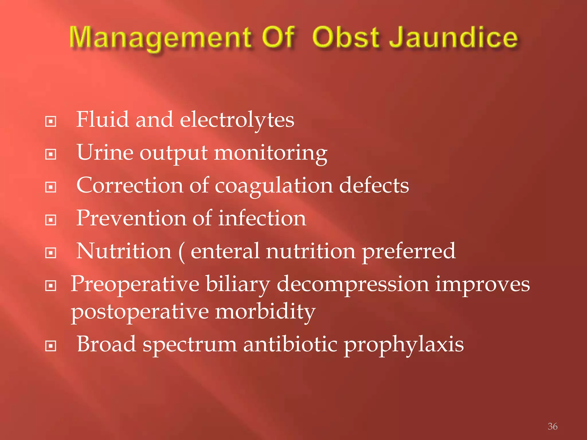  Fluid and electrolytes
 Urine output monitoring
 Correction of coagulation defects
 Prevention of infection
 Nutrition ( enteral nutrition preferred
 Preoperative biliary decompression improves
postoperative morbidity
 Broad spectrum antibiotic prophylaxis
36
 