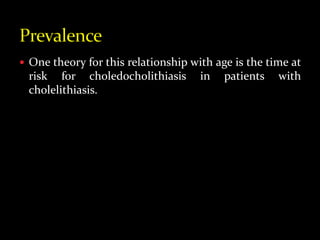  One theory for this relationship with age is the time at
risk for choledocholithiasis in patients with
cholelithiasis.
 