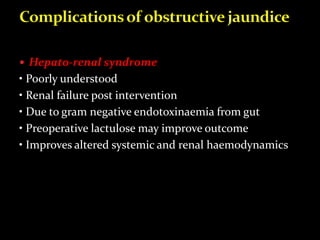  Hepato-renal syndrome
• Poorly understood
• Renal failure post intervention
• Due to gram negative endotoxinaemia from gut
• Preoperative lactulose may improve outcome
• Improves altered systemic and renal haemodynamics
 