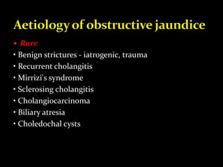  Rare
• Benign strictures - iatrogenic, trauma
• Recurrent cholangitis
• Mirrizi's syndrome
• Sclerosing cholangitis
• Cholangiocarcinoma
• Biliary atresia
• Choledochal cysts
 